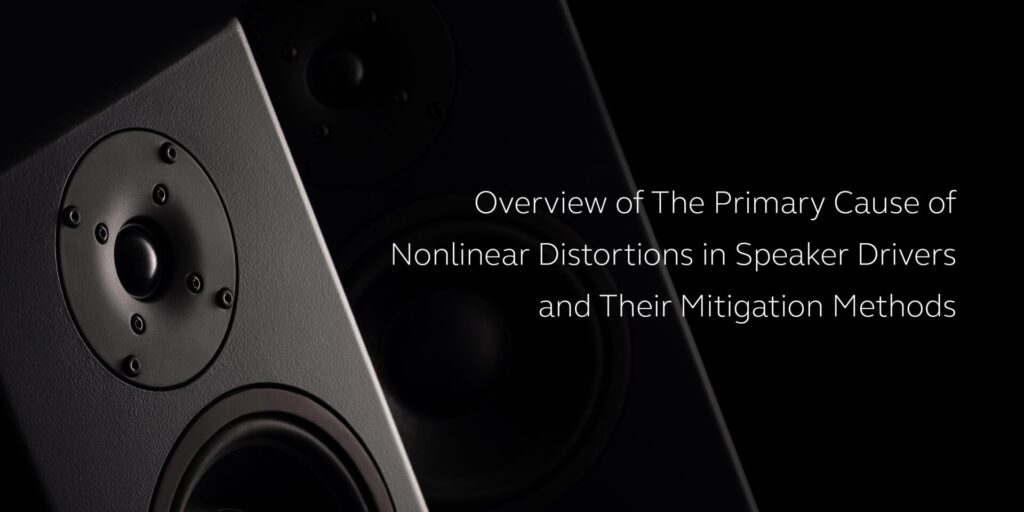 Overview of The Primary Cause of Nonlinear Distortions in Speaker Drivers and Their Mitigation Methods